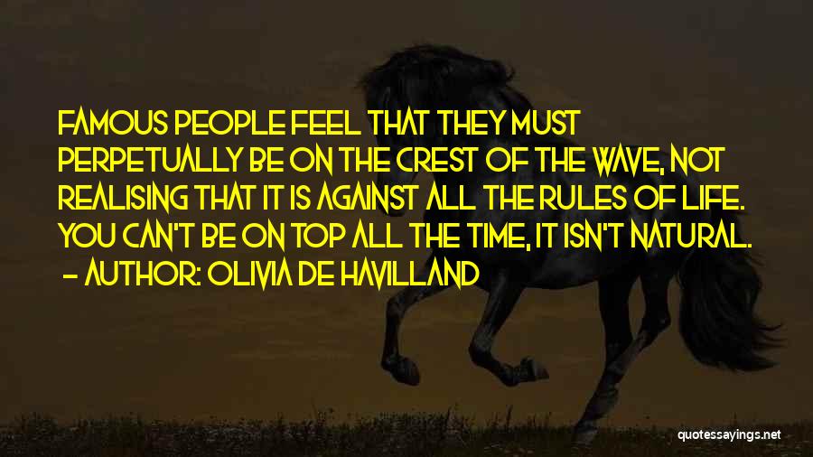 Olivia De Havilland Quotes: Famous People Feel That They Must Perpetually Be On The Crest Of The Wave, Not Realising That It Is Against