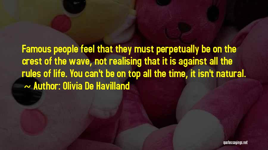 Olivia De Havilland Quotes: Famous People Feel That They Must Perpetually Be On The Crest Of The Wave, Not Realising That It Is Against