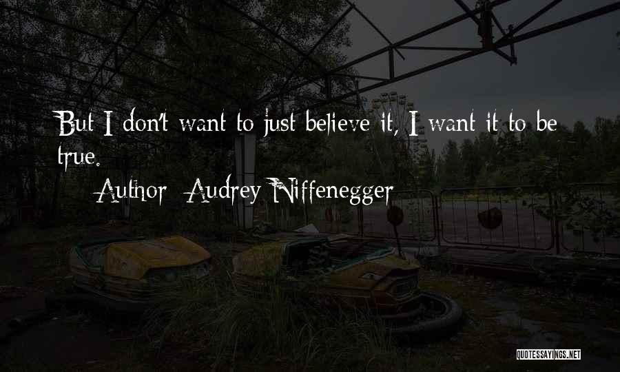 Audrey Niffenegger Quotes: But I Don't Want To Just Believe It, I Want It To Be True.