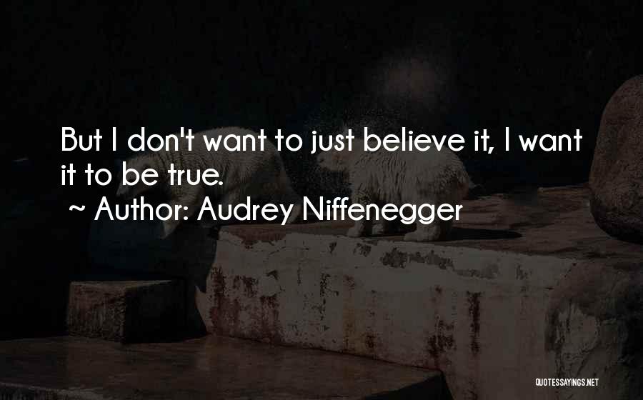 Audrey Niffenegger Quotes: But I Don't Want To Just Believe It, I Want It To Be True.