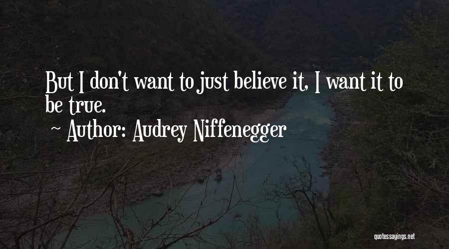 Audrey Niffenegger Quotes: But I Don't Want To Just Believe It, I Want It To Be True.