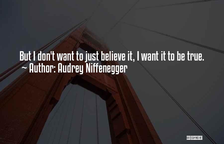 Audrey Niffenegger Quotes: But I Don't Want To Just Believe It, I Want It To Be True.