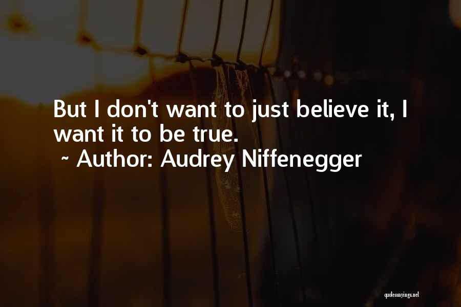 Audrey Niffenegger Quotes: But I Don't Want To Just Believe It, I Want It To Be True.