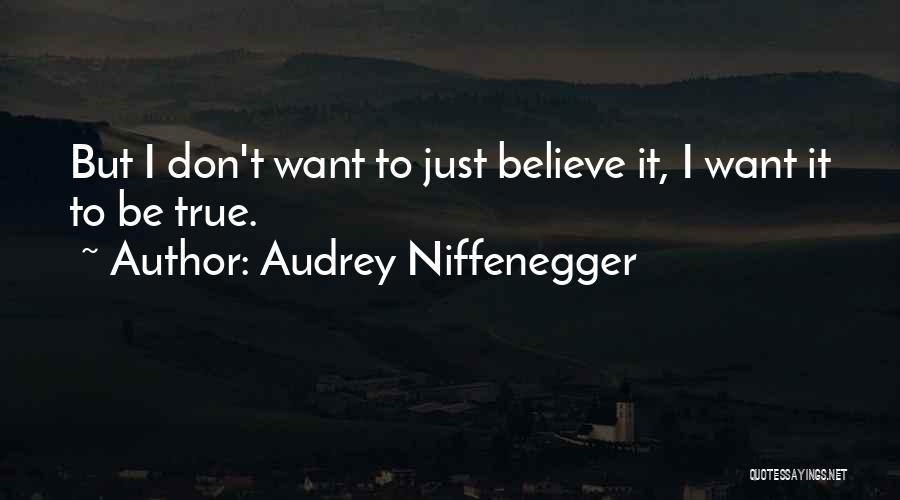 Audrey Niffenegger Quotes: But I Don't Want To Just Believe It, I Want It To Be True.