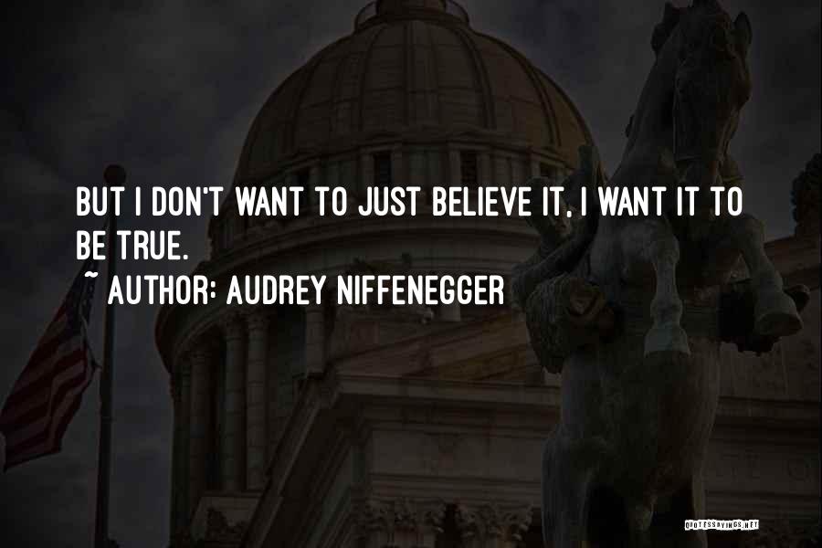 Audrey Niffenegger Quotes: But I Don't Want To Just Believe It, I Want It To Be True.