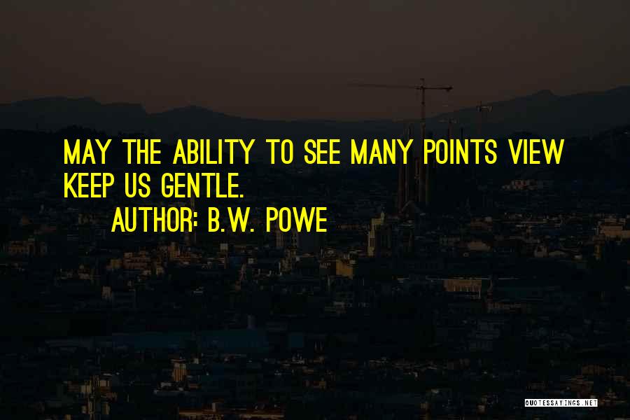 B.W. Powe Quotes: May The Ability To See Many Points View Keep Us Gentle.
