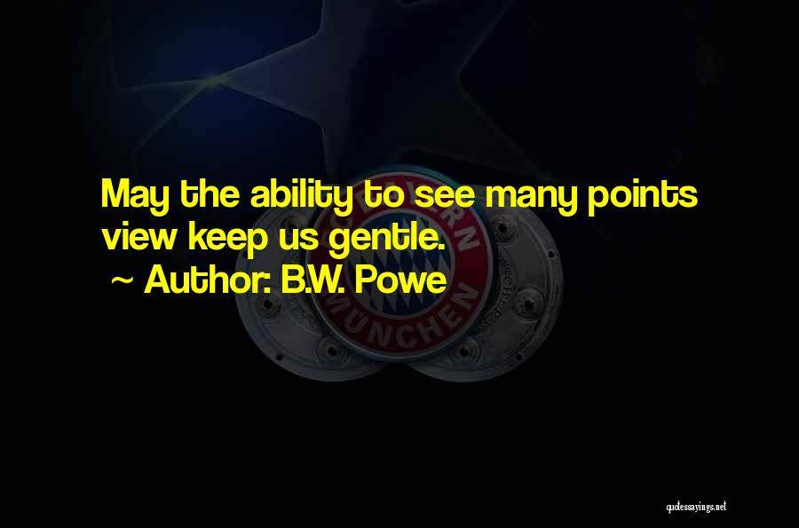 B.W. Powe Quotes: May The Ability To See Many Points View Keep Us Gentle.