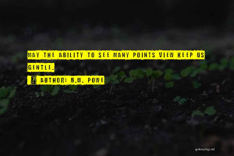 B.W. Powe Quotes: May The Ability To See Many Points View Keep Us Gentle.