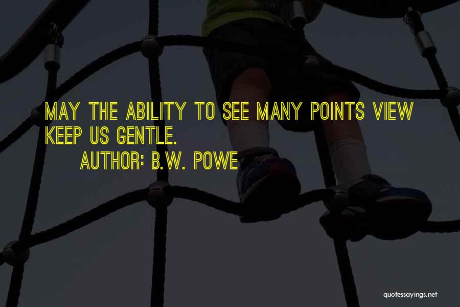 B.W. Powe Quotes: May The Ability To See Many Points View Keep Us Gentle.
