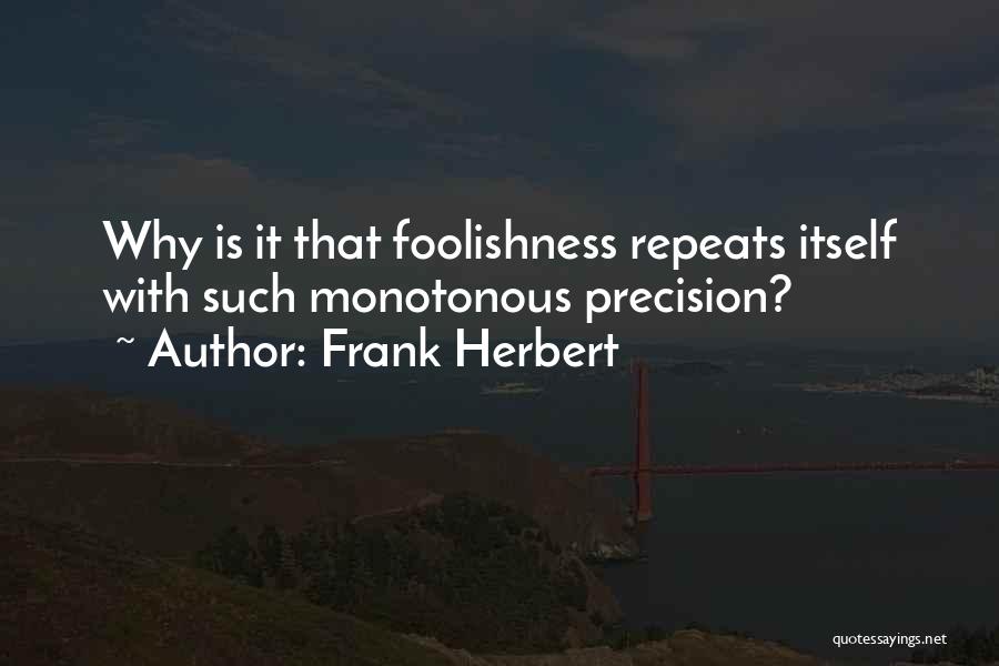 Frank Herbert Quotes: Why Is It That Foolishness Repeats Itself With Such Monotonous Precision?