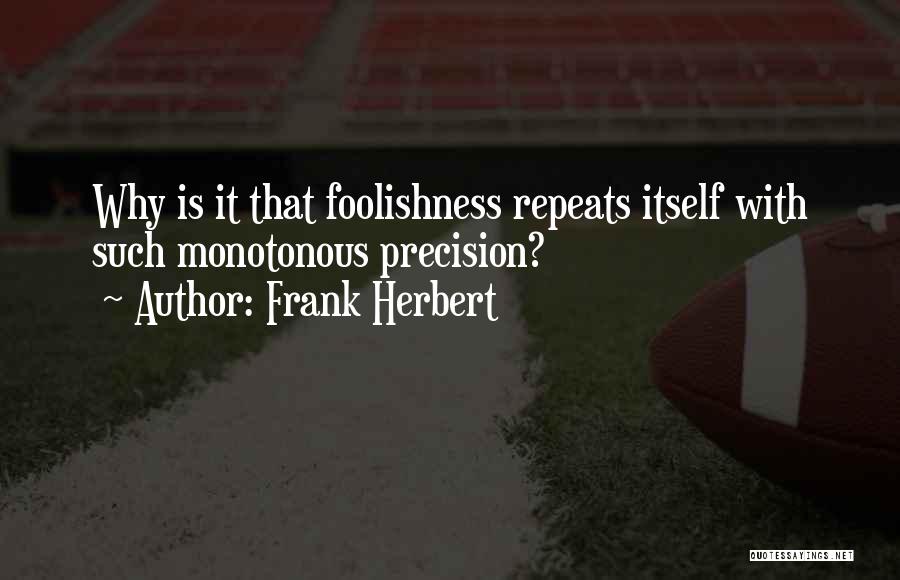 Frank Herbert Quotes: Why Is It That Foolishness Repeats Itself With Such Monotonous Precision?