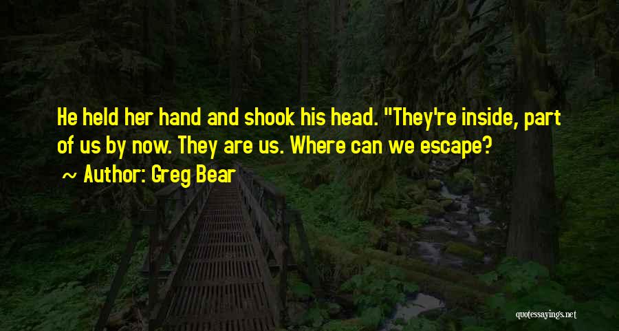 Greg Bear Quotes: He Held Her Hand And Shook His Head. They're Inside, Part Of Us By Now. They Are Us. Where Can