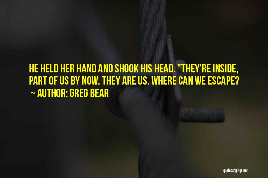Greg Bear Quotes: He Held Her Hand And Shook His Head. They're Inside, Part Of Us By Now. They Are Us. Where Can