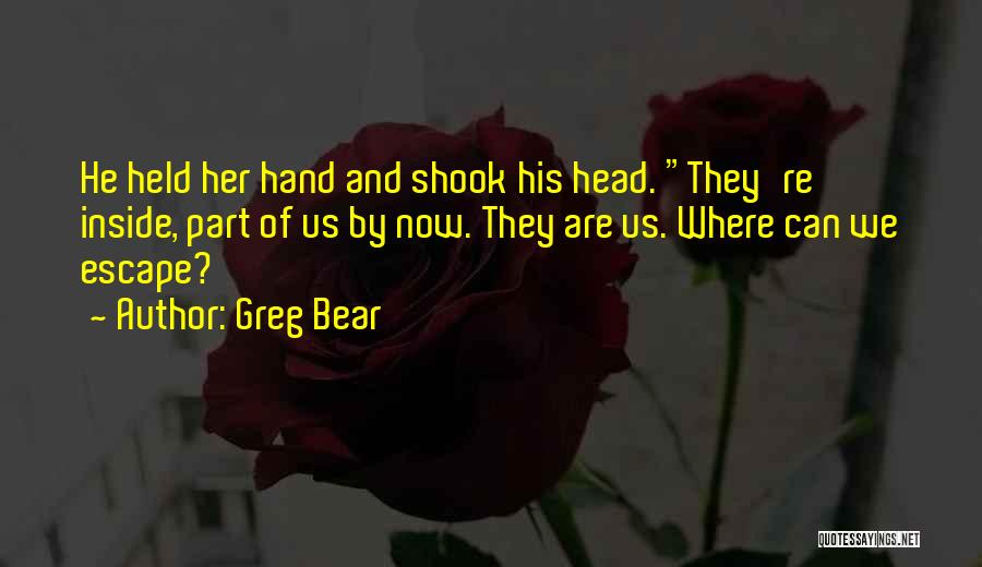 Greg Bear Quotes: He Held Her Hand And Shook His Head. They're Inside, Part Of Us By Now. They Are Us. Where Can