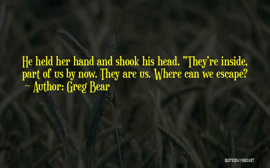 Greg Bear Quotes: He Held Her Hand And Shook His Head. They're Inside, Part Of Us By Now. They Are Us. Where Can