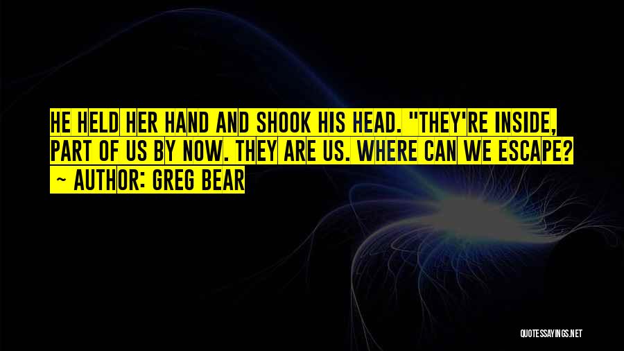 Greg Bear Quotes: He Held Her Hand And Shook His Head. They're Inside, Part Of Us By Now. They Are Us. Where Can