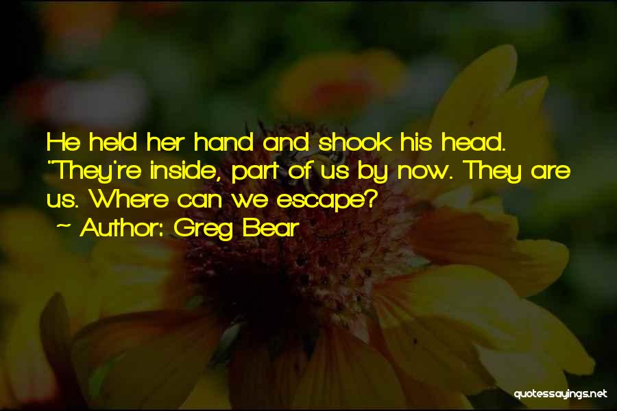 Greg Bear Quotes: He Held Her Hand And Shook His Head. They're Inside, Part Of Us By Now. They Are Us. Where Can