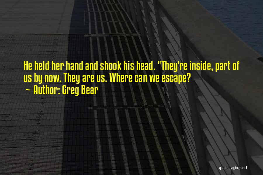 Greg Bear Quotes: He Held Her Hand And Shook His Head. They're Inside, Part Of Us By Now. They Are Us. Where Can
