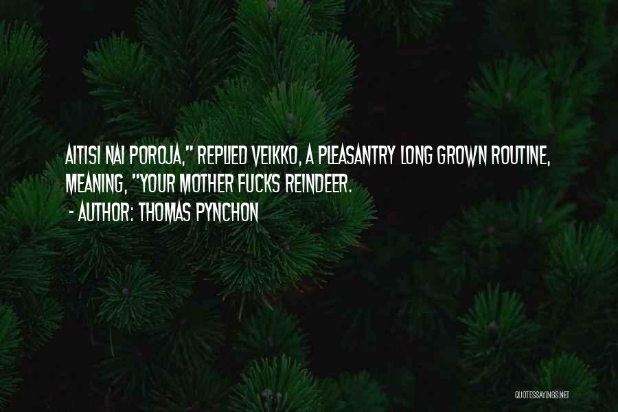 Thomas Pynchon Quotes: Aitisi Nai Poroja, Replied Veikko, A Pleasantry Long Grown Routine, Meaning, Your Mother Fucks Reindeer.