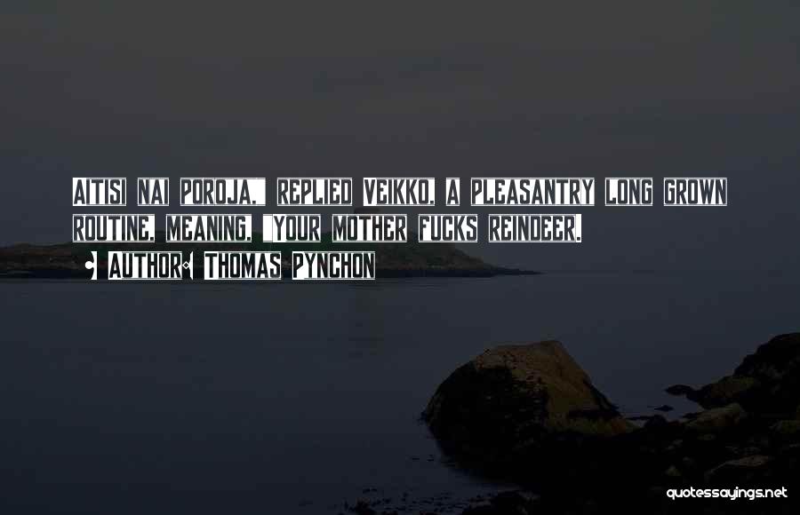 Thomas Pynchon Quotes: Aitisi Nai Poroja, Replied Veikko, A Pleasantry Long Grown Routine, Meaning, Your Mother Fucks Reindeer.