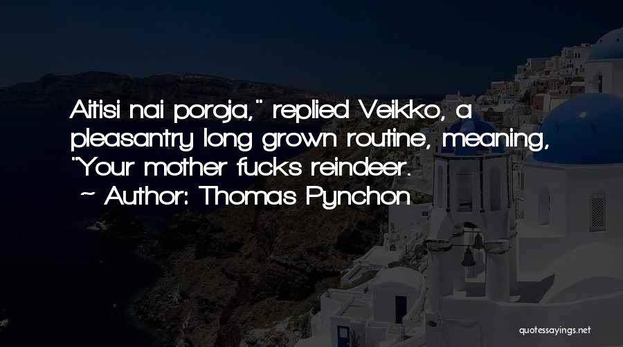 Thomas Pynchon Quotes: Aitisi Nai Poroja, Replied Veikko, A Pleasantry Long Grown Routine, Meaning, Your Mother Fucks Reindeer.