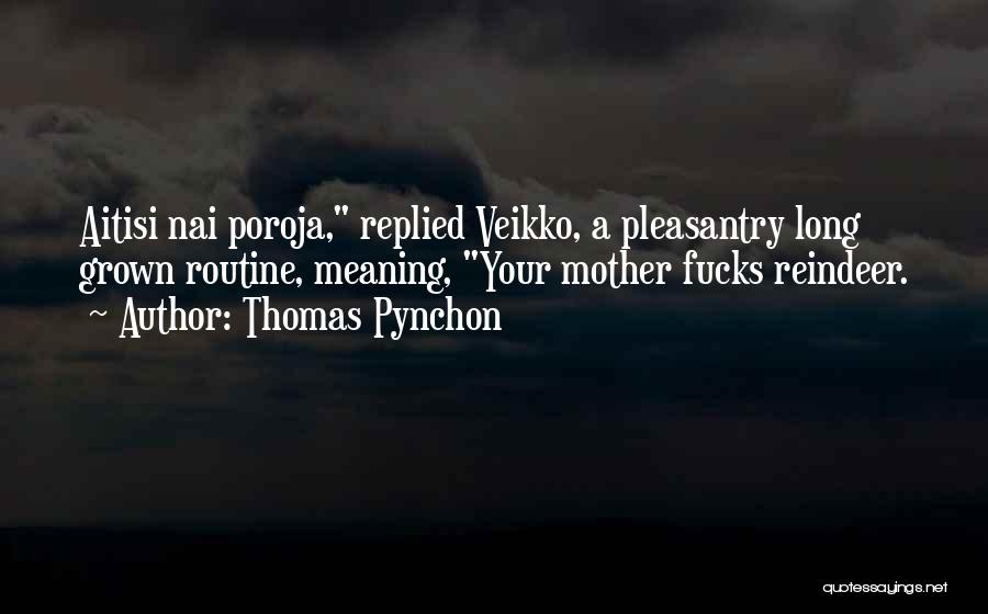 Thomas Pynchon Quotes: Aitisi Nai Poroja, Replied Veikko, A Pleasantry Long Grown Routine, Meaning, Your Mother Fucks Reindeer.