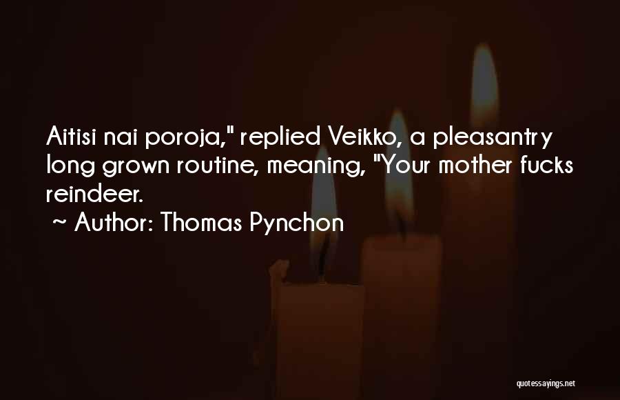 Thomas Pynchon Quotes: Aitisi Nai Poroja, Replied Veikko, A Pleasantry Long Grown Routine, Meaning, Your Mother Fucks Reindeer.