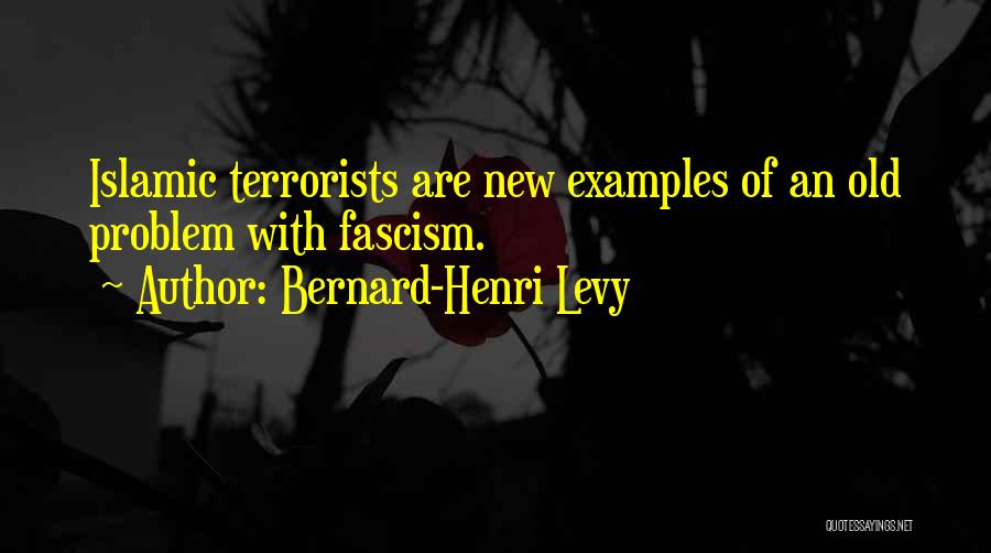 Bernard-Henri Levy Quotes: Islamic Terrorists Are New Examples Of An Old Problem With Fascism.