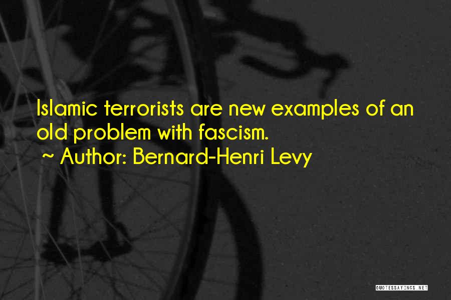 Bernard-Henri Levy Quotes: Islamic Terrorists Are New Examples Of An Old Problem With Fascism.