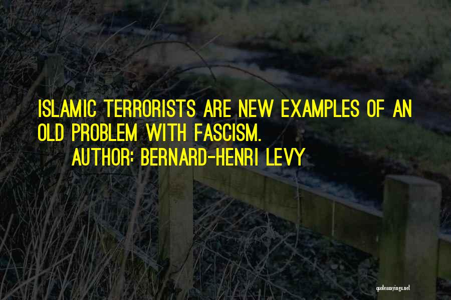 Bernard-Henri Levy Quotes: Islamic Terrorists Are New Examples Of An Old Problem With Fascism.