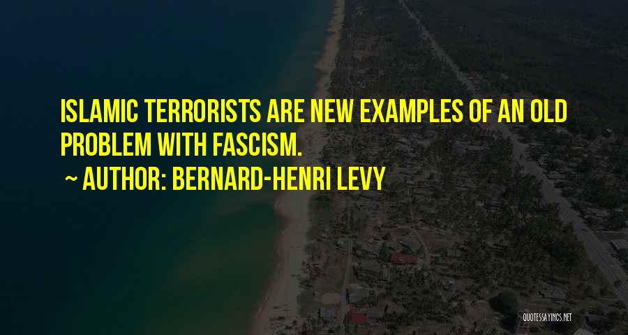 Bernard-Henri Levy Quotes: Islamic Terrorists Are New Examples Of An Old Problem With Fascism.