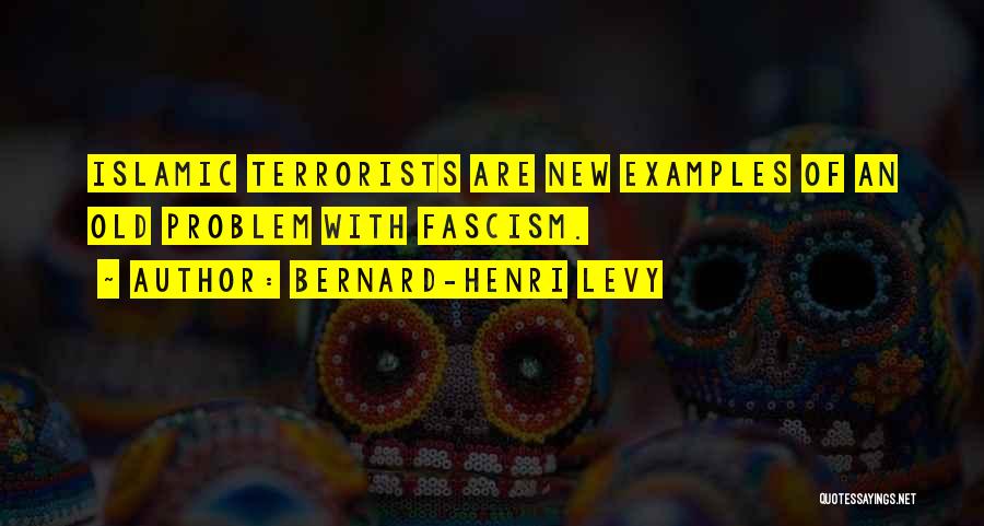 Bernard-Henri Levy Quotes: Islamic Terrorists Are New Examples Of An Old Problem With Fascism.