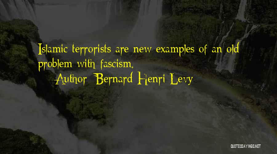 Bernard-Henri Levy Quotes: Islamic Terrorists Are New Examples Of An Old Problem With Fascism.