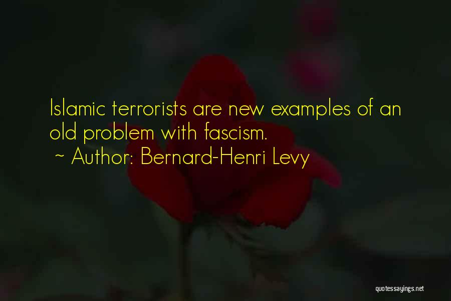 Bernard-Henri Levy Quotes: Islamic Terrorists Are New Examples Of An Old Problem With Fascism.