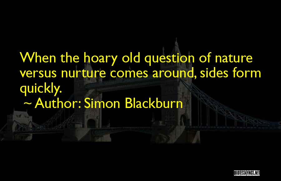 Simon Blackburn Quotes: When The Hoary Old Question Of Nature Versus Nurture Comes Around, Sides Form Quickly.