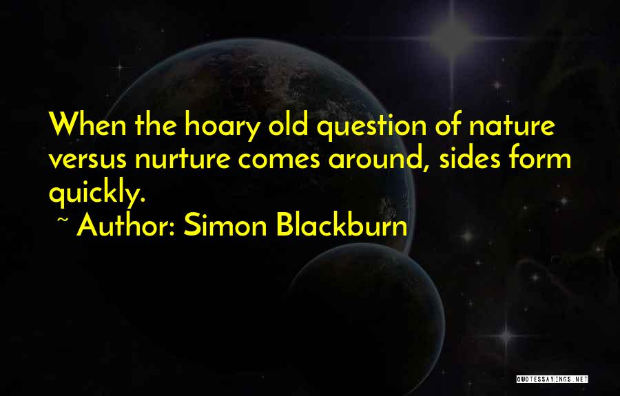 Simon Blackburn Quotes: When The Hoary Old Question Of Nature Versus Nurture Comes Around, Sides Form Quickly.
