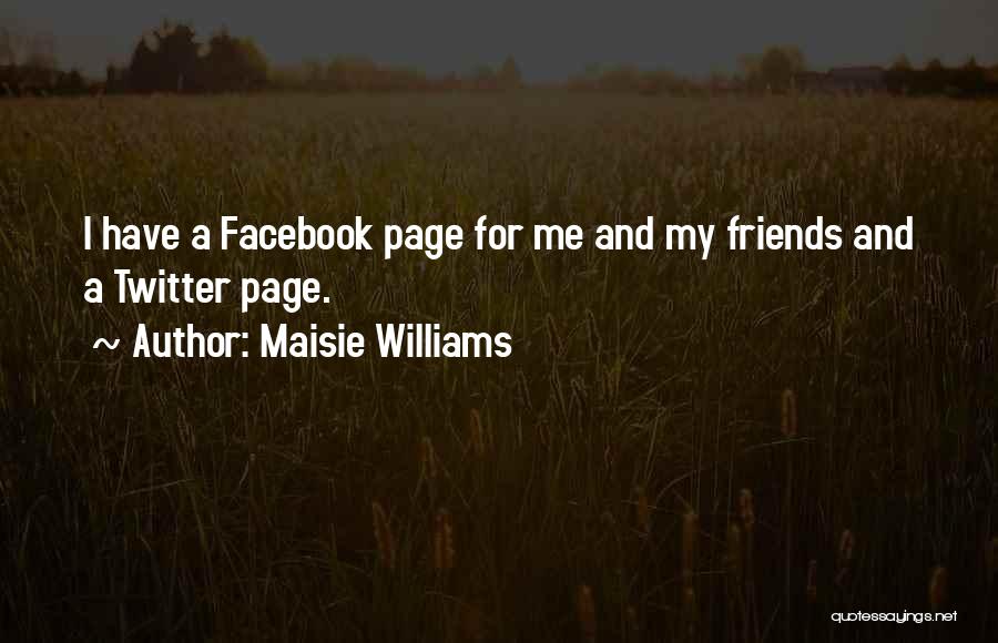 Maisie Williams Quotes: I Have A Facebook Page For Me And My Friends And A Twitter Page.