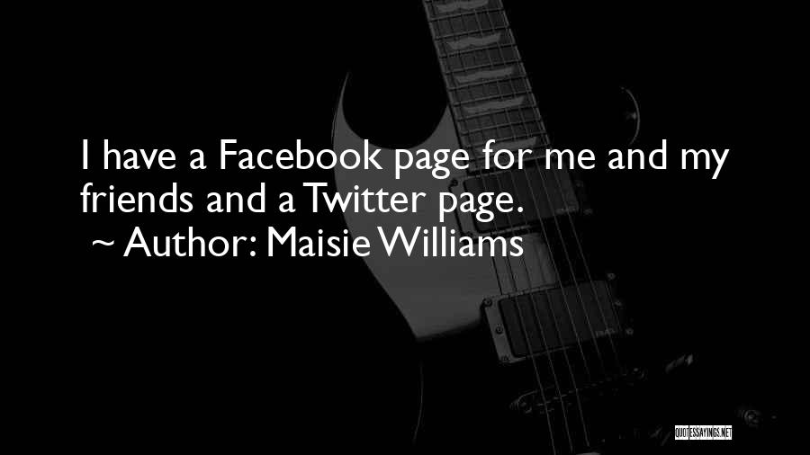 Maisie Williams Quotes: I Have A Facebook Page For Me And My Friends And A Twitter Page.