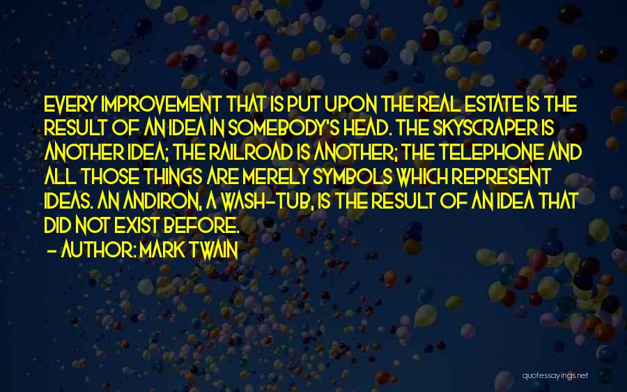 Mark Twain Quotes: Every Improvement That Is Put Upon The Real Estate Is The Result Of An Idea In Somebody's Head. The Skyscraper