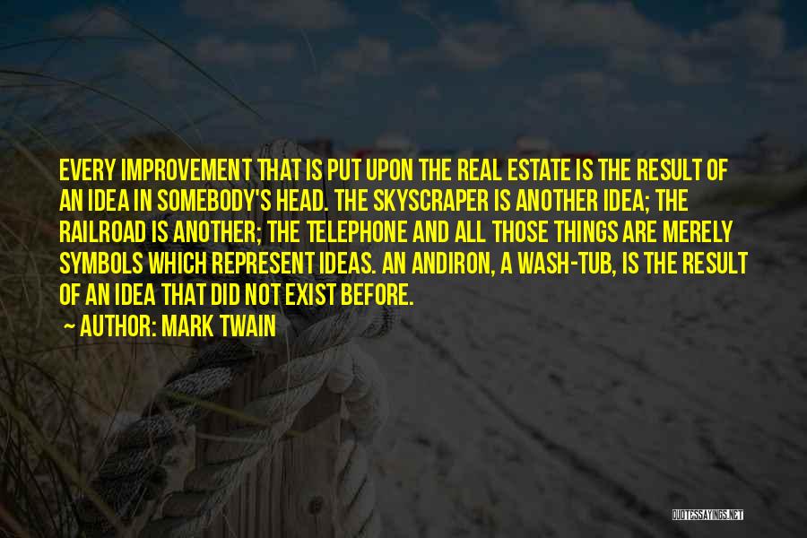 Mark Twain Quotes: Every Improvement That Is Put Upon The Real Estate Is The Result Of An Idea In Somebody's Head. The Skyscraper