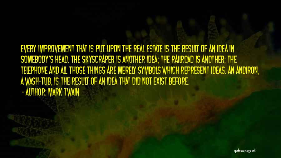 Mark Twain Quotes: Every Improvement That Is Put Upon The Real Estate Is The Result Of An Idea In Somebody's Head. The Skyscraper