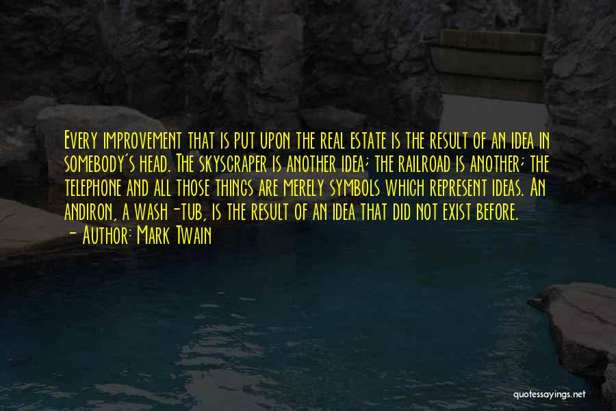 Mark Twain Quotes: Every Improvement That Is Put Upon The Real Estate Is The Result Of An Idea In Somebody's Head. The Skyscraper