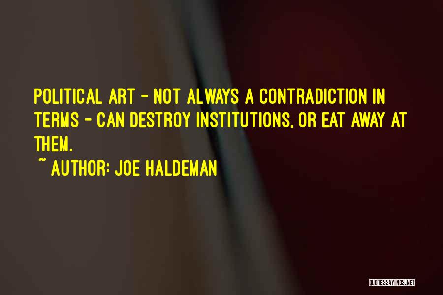 Joe Haldeman Quotes: Political Art - Not Always A Contradiction In Terms - Can Destroy Institutions, Or Eat Away At Them.