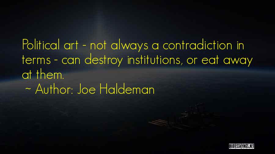 Joe Haldeman Quotes: Political Art - Not Always A Contradiction In Terms - Can Destroy Institutions, Or Eat Away At Them.