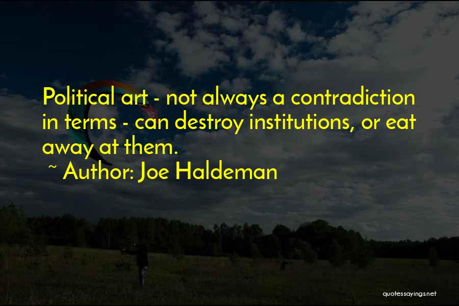 Joe Haldeman Quotes: Political Art - Not Always A Contradiction In Terms - Can Destroy Institutions, Or Eat Away At Them.