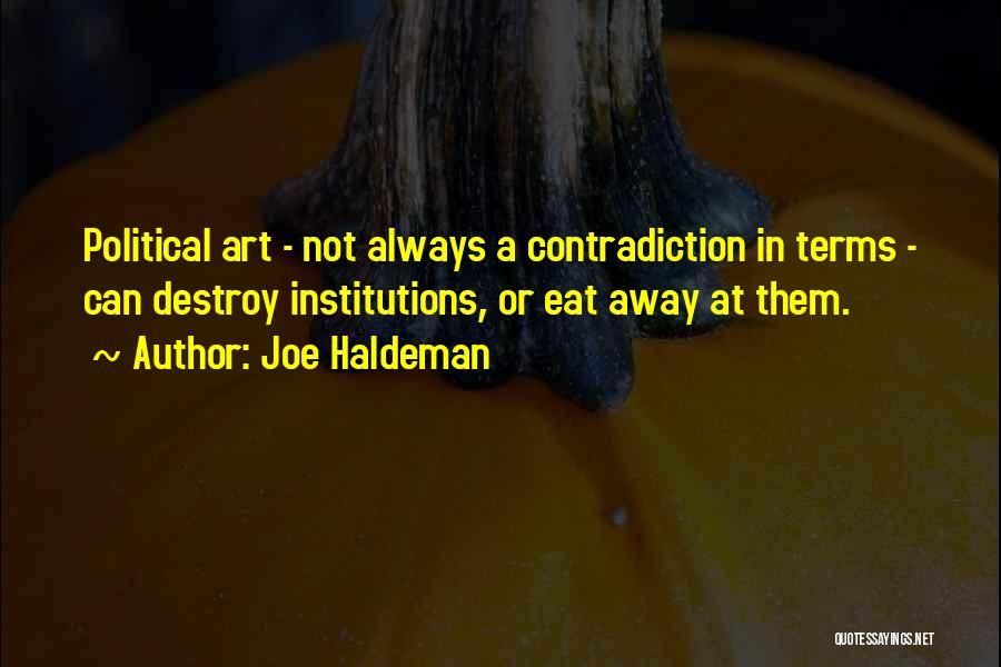 Joe Haldeman Quotes: Political Art - Not Always A Contradiction In Terms - Can Destroy Institutions, Or Eat Away At Them.