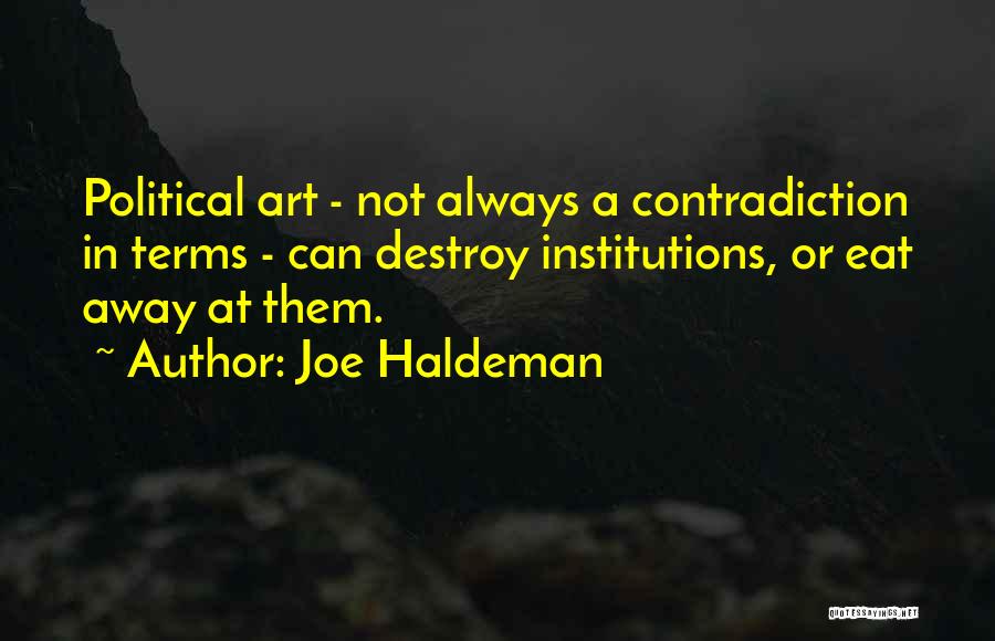 Joe Haldeman Quotes: Political Art - Not Always A Contradiction In Terms - Can Destroy Institutions, Or Eat Away At Them.