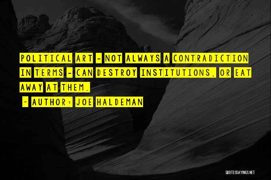 Joe Haldeman Quotes: Political Art - Not Always A Contradiction In Terms - Can Destroy Institutions, Or Eat Away At Them.