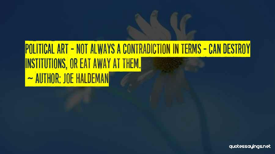 Joe Haldeman Quotes: Political Art - Not Always A Contradiction In Terms - Can Destroy Institutions, Or Eat Away At Them.