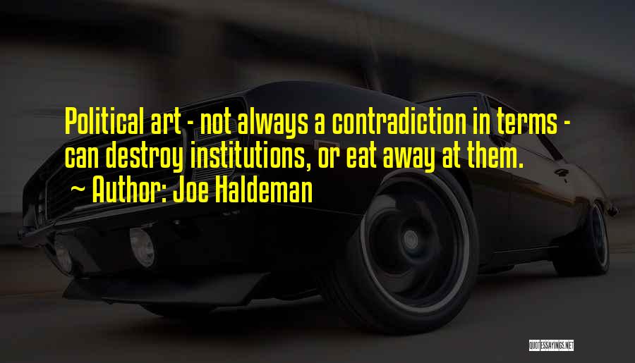 Joe Haldeman Quotes: Political Art - Not Always A Contradiction In Terms - Can Destroy Institutions, Or Eat Away At Them.